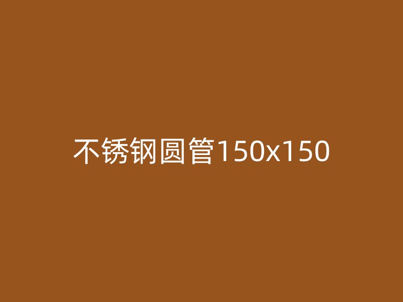 不锈钢圆管150x150