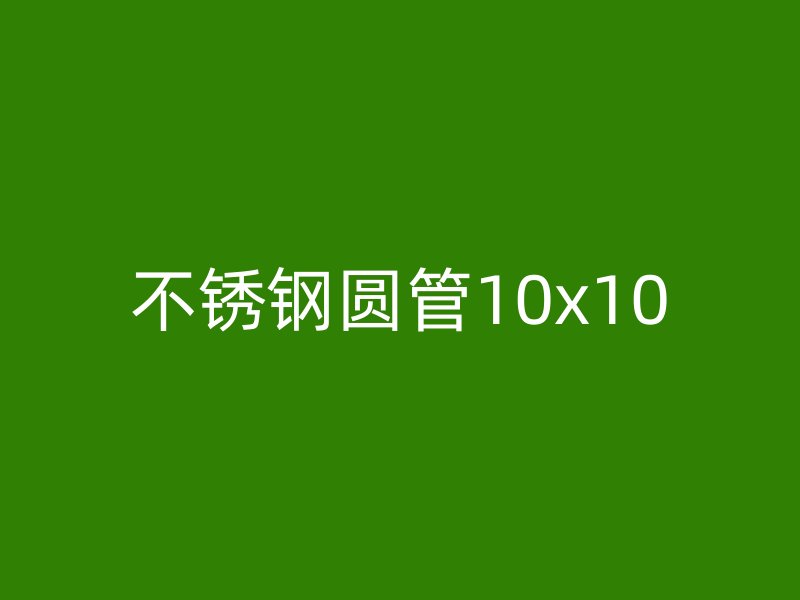 不锈钢圆管10x10