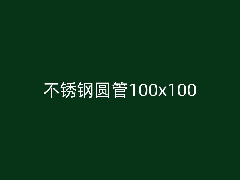不锈钢圆管100x100