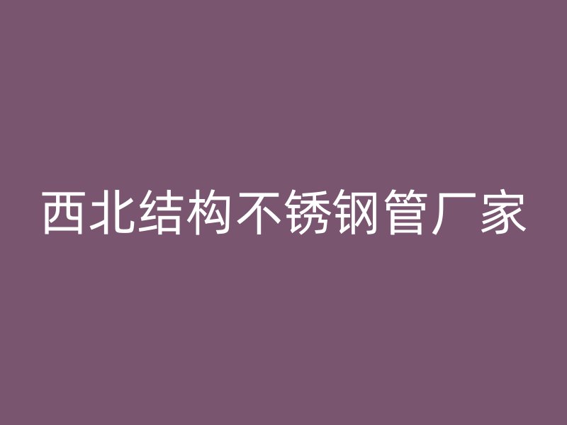 西北结构不锈钢管厂家