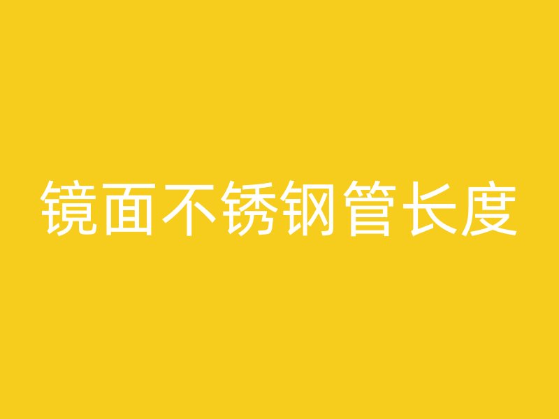 镜面不锈钢管长度