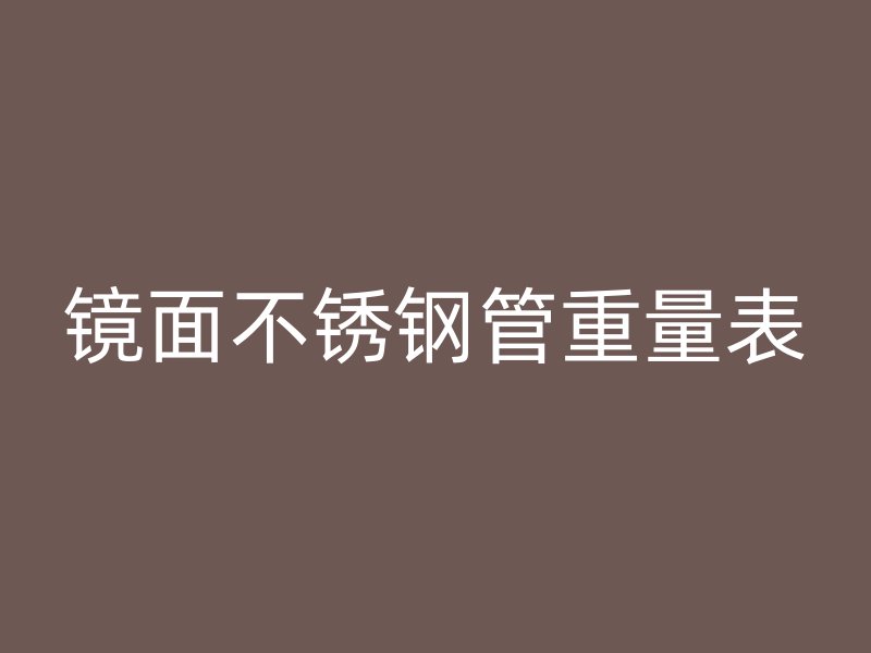 镜面不锈钢管重量表