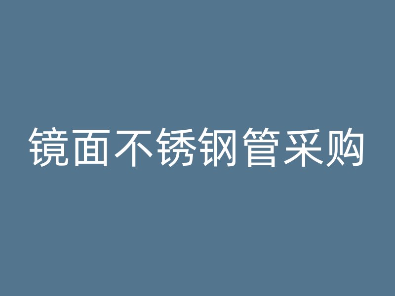镜面不锈钢管采购