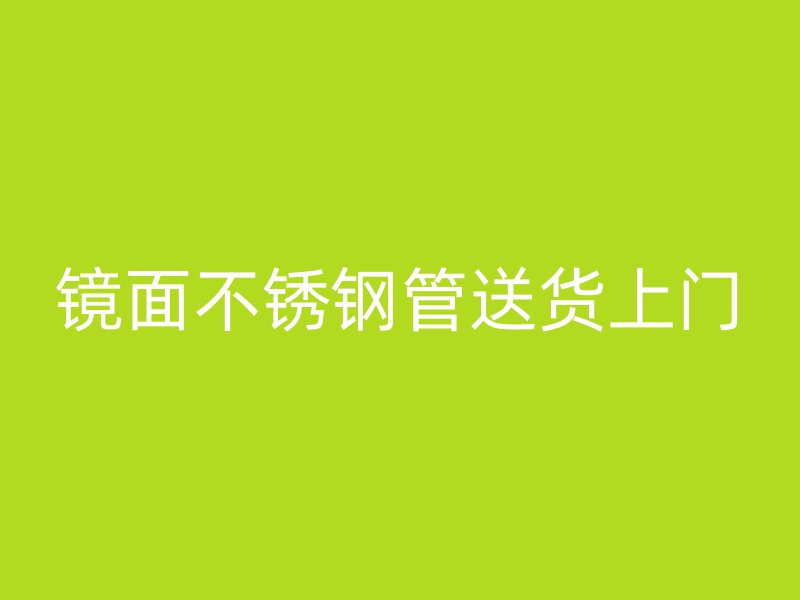 镜面不锈钢管送货上门