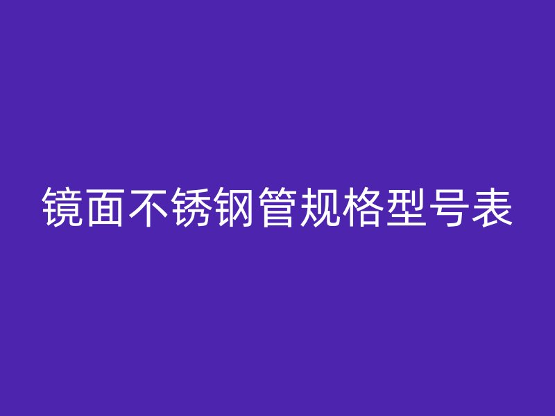 镜面不锈钢管规格型号表