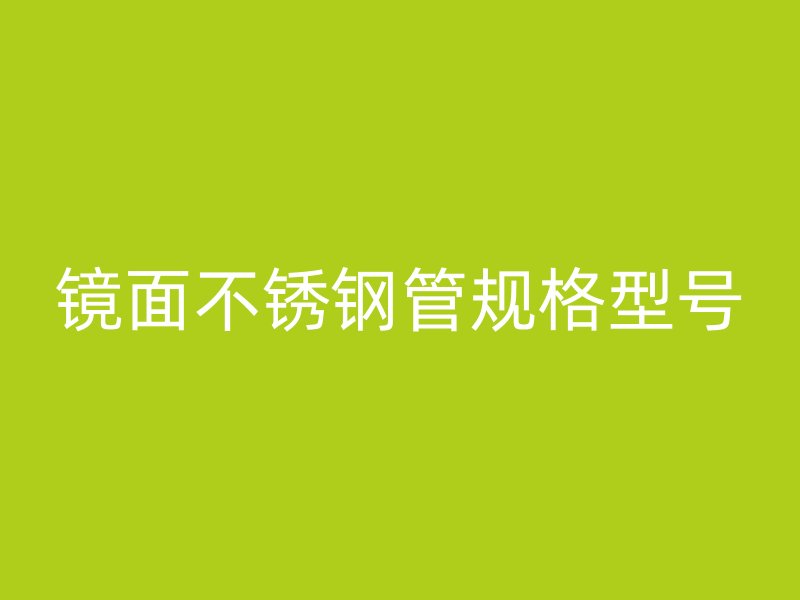 镜面不锈钢管规格型号