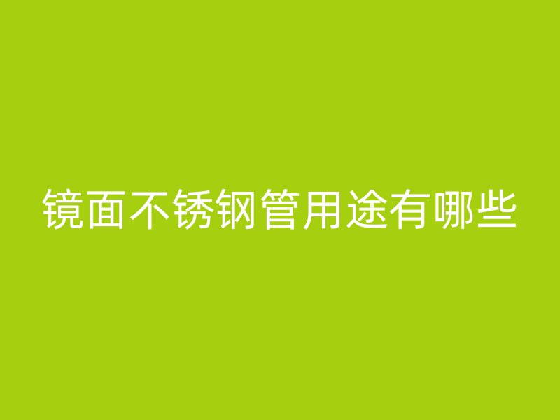 镜面不锈钢管用途有哪些