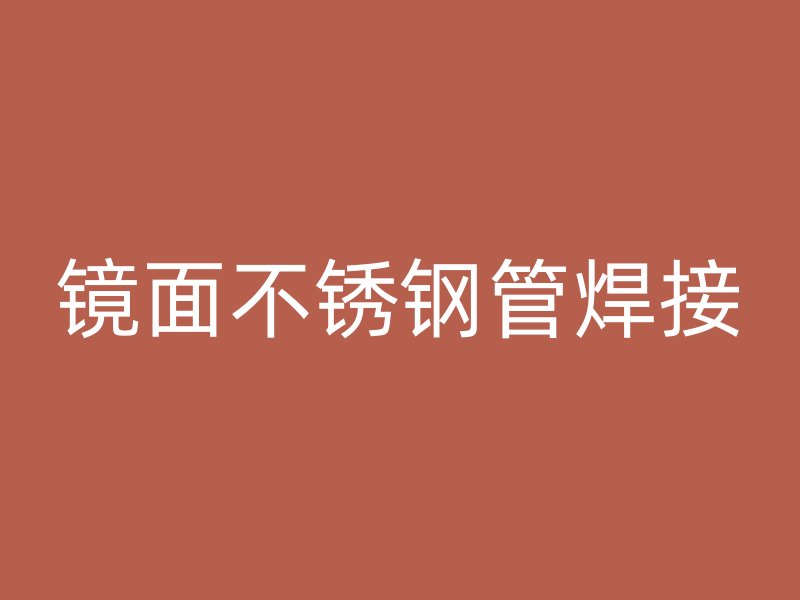 镜面不锈钢管焊接