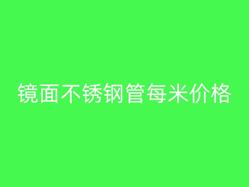 镜面不锈钢管每米价格