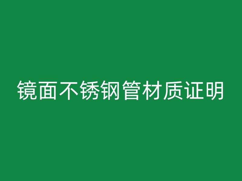 镜面不锈钢管材质证明