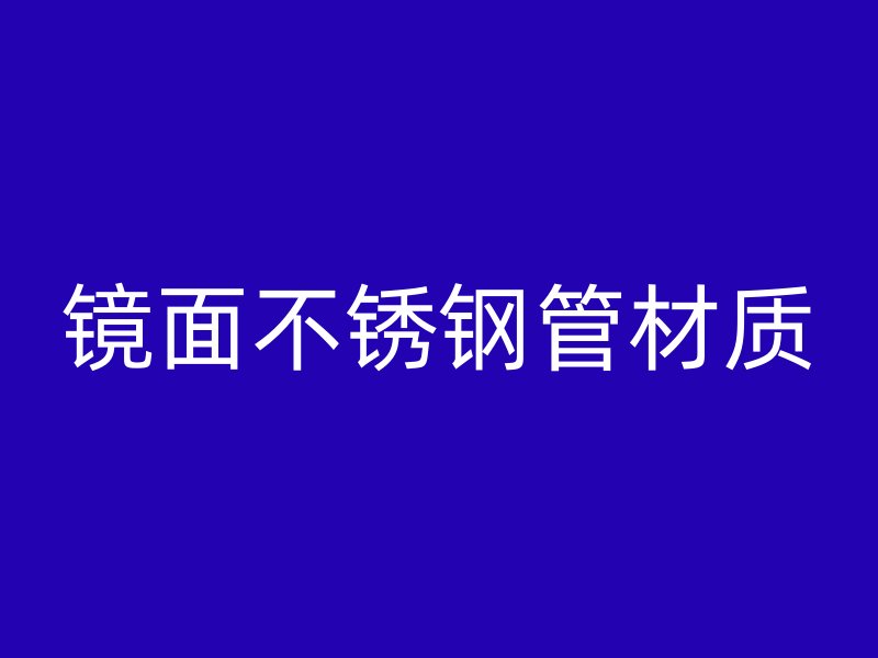 镜面不锈钢管材质