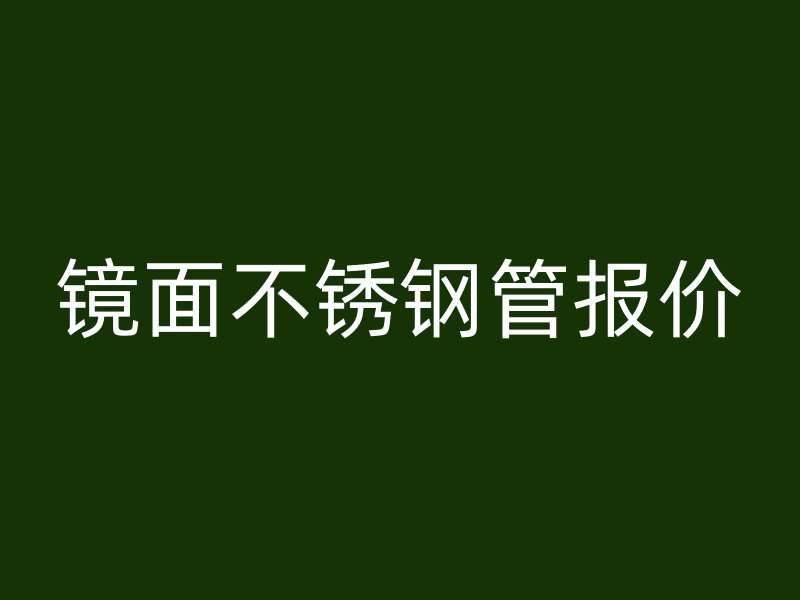 镜面不锈钢管报价