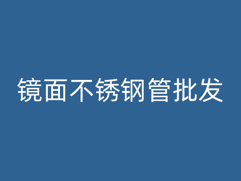 镜面不锈钢管批发