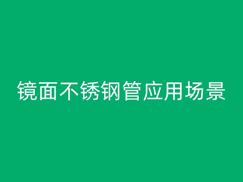 镜面不锈钢管应用场景