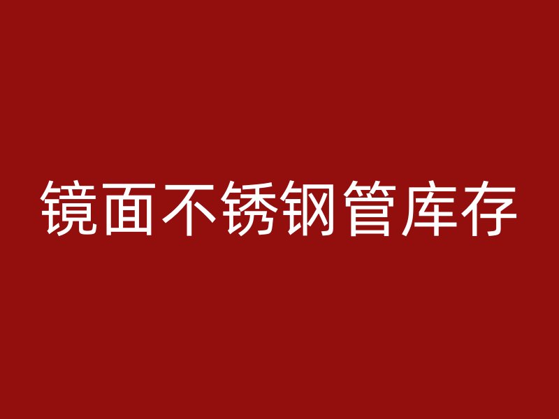 镜面不锈钢管库存