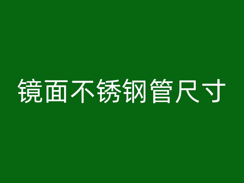 镜面不锈钢管尺寸