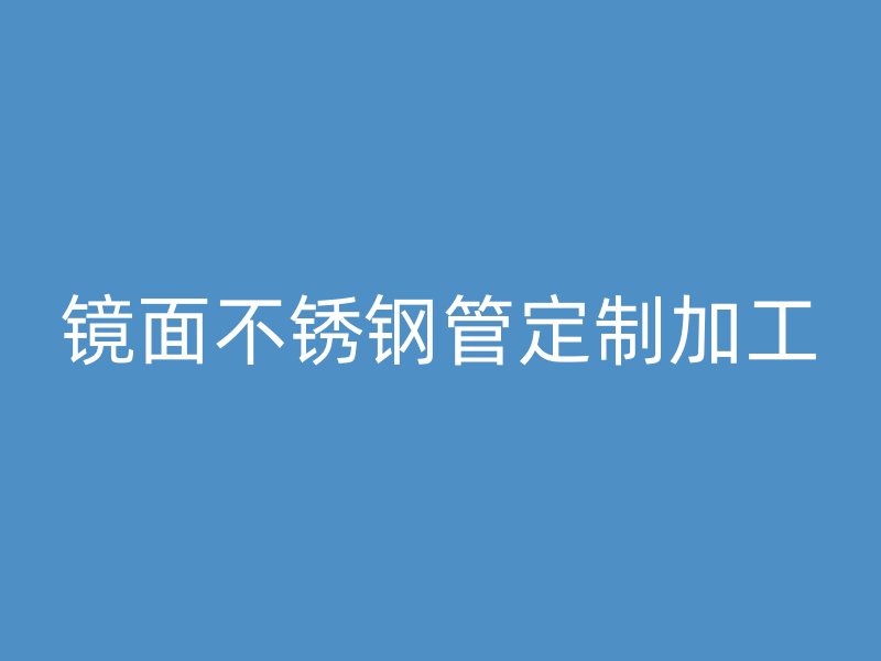 镜面不锈钢管定制加工