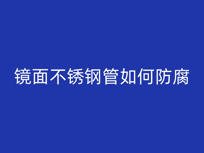 镜面不锈钢管如何防腐