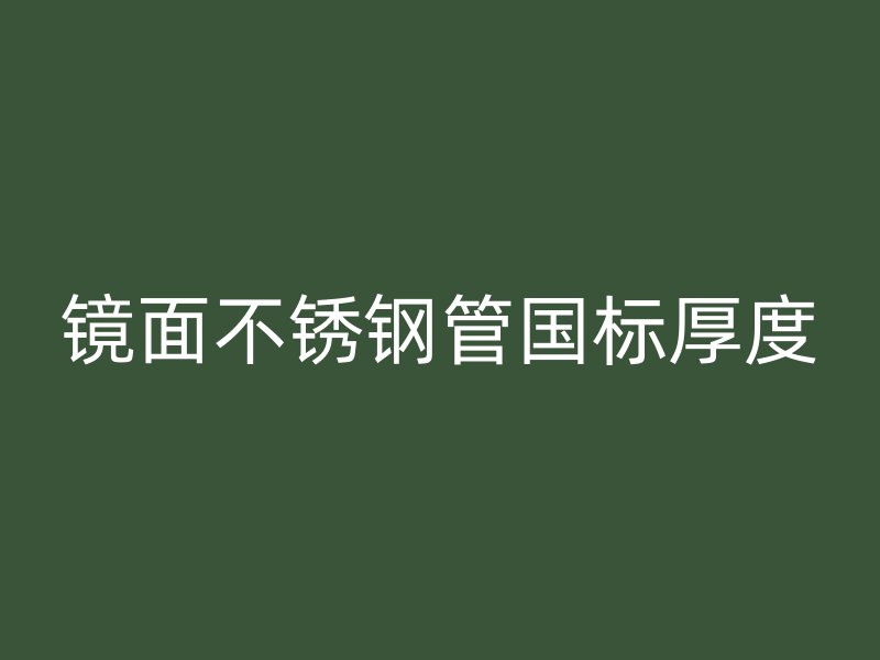 镜面不锈钢管国标厚度