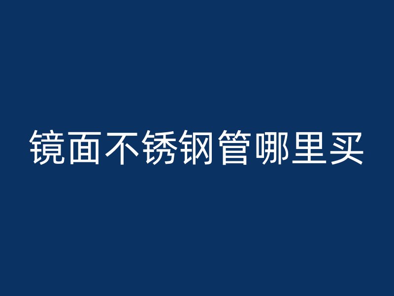 镜面不锈钢管哪里买