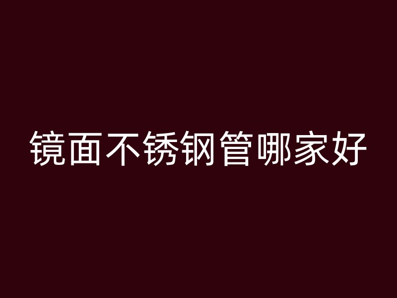 镜面不锈钢管哪家好