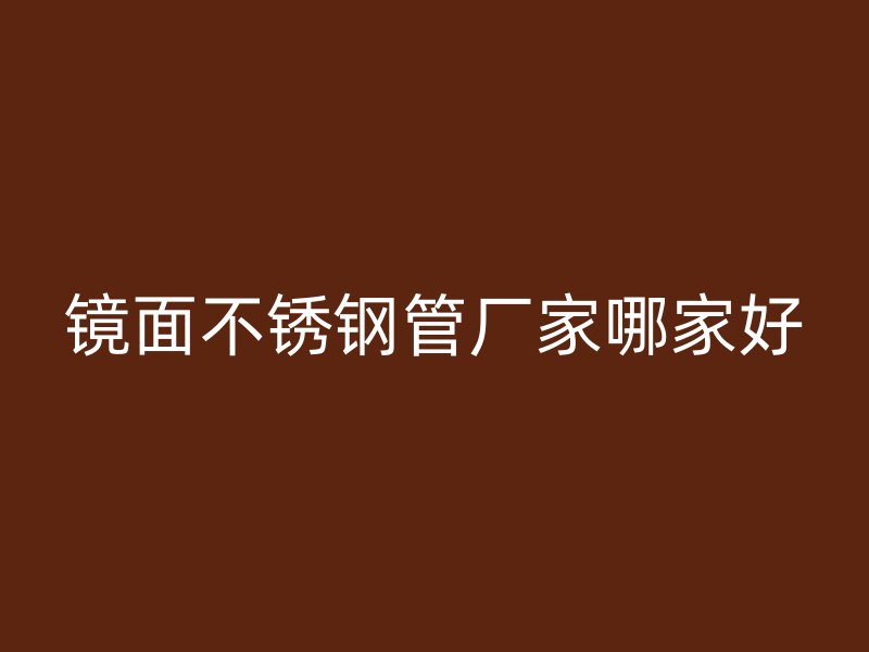 镜面不锈钢管厂家哪家好