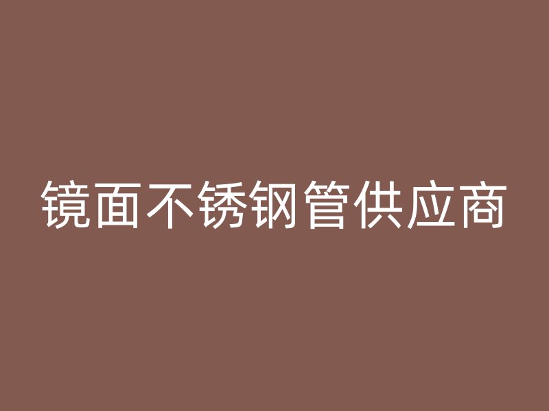 镜面不锈钢管供应商