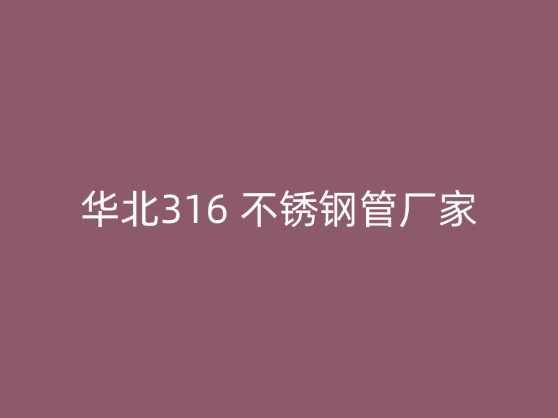 华北316 不锈钢管厂家