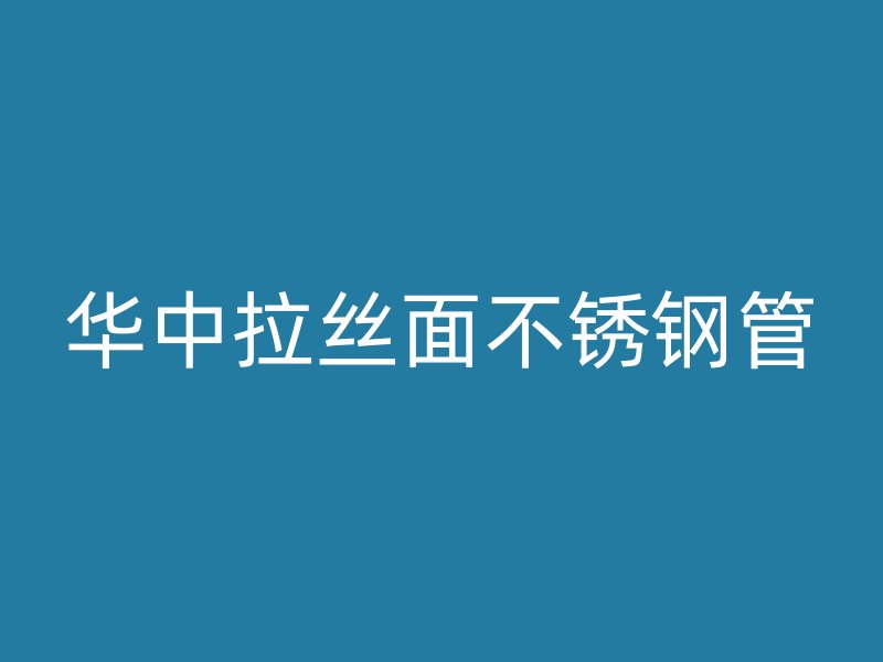 华中拉丝面不锈钢管