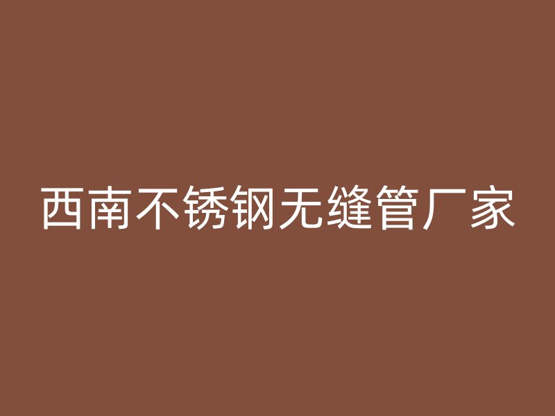 西南不锈钢无缝管厂家