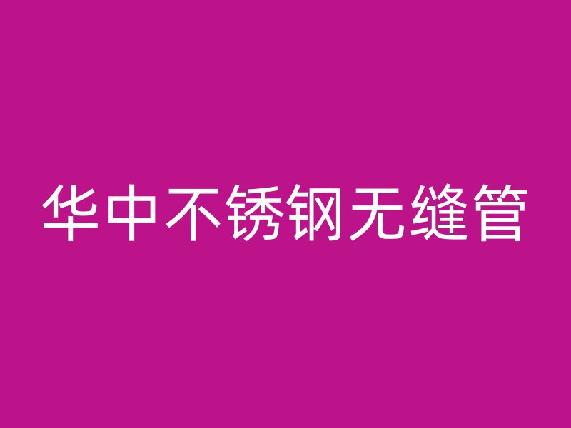 华中不锈钢无缝管