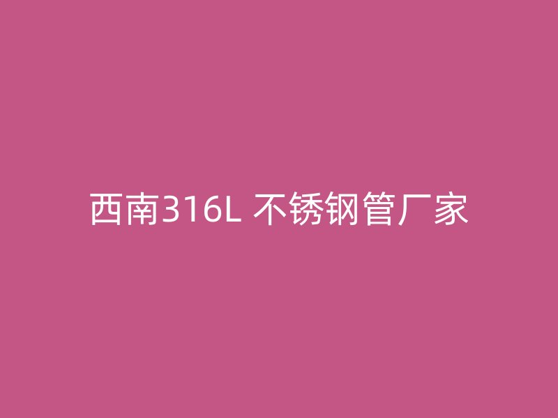 西南316L 不锈钢管厂家