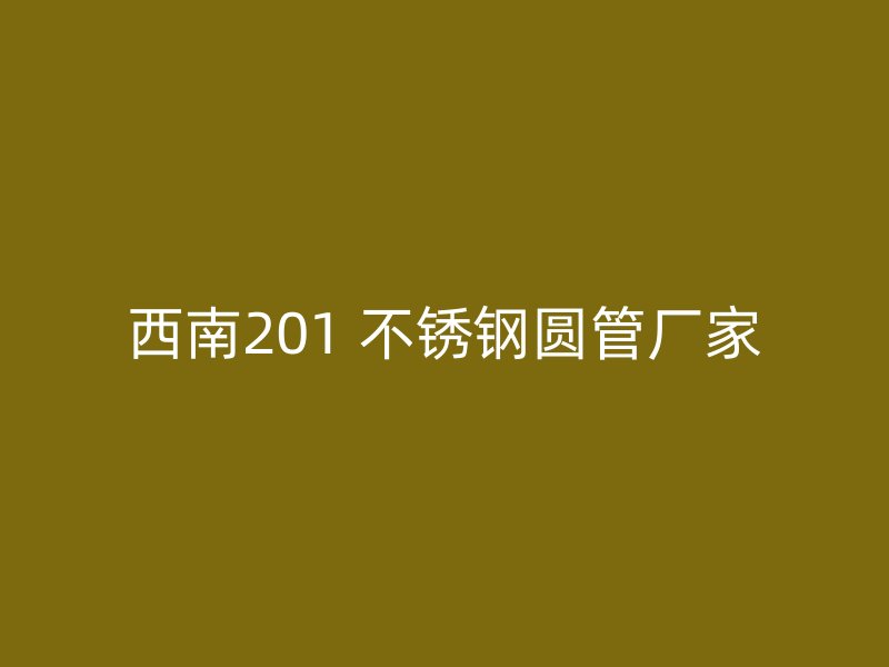 西南201 不锈钢圆管厂家