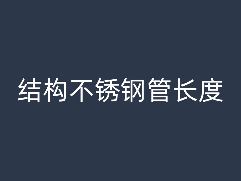 结构不锈钢管长度