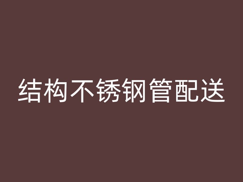 结构不锈钢管配送