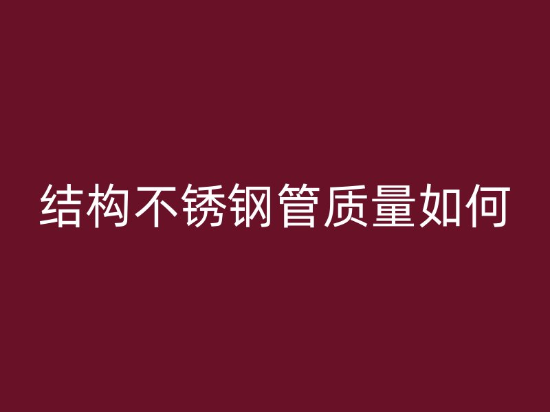 结构不锈钢管质量如何