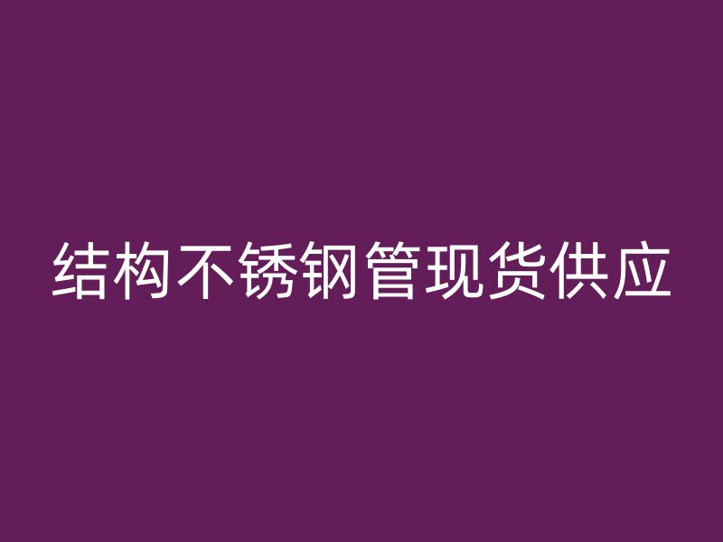 结构不锈钢管现货供应