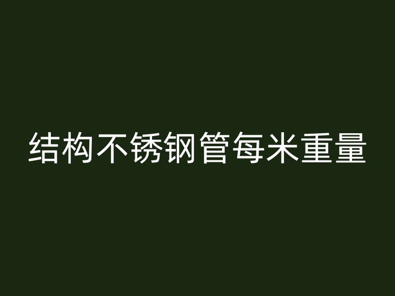 结构不锈钢管每米重量