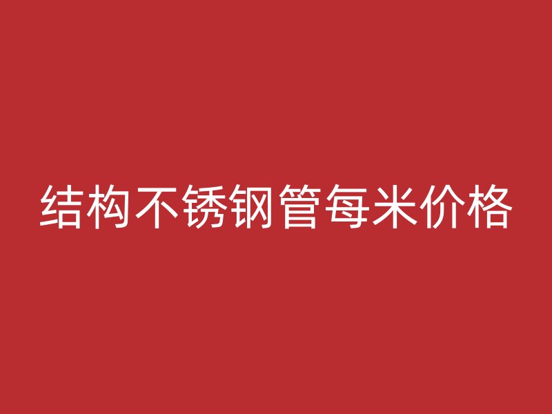结构不锈钢管每米价格