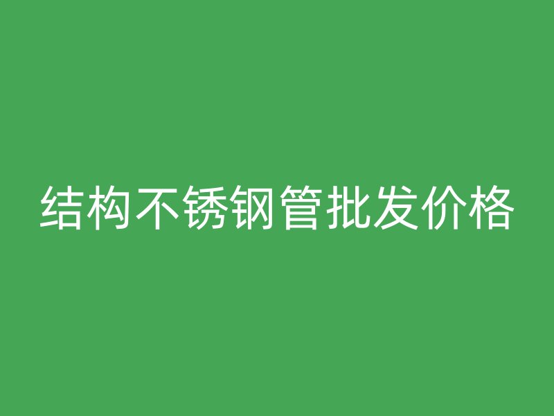 结构不锈钢管批发价格