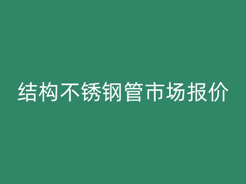 结构不锈钢管市场报价