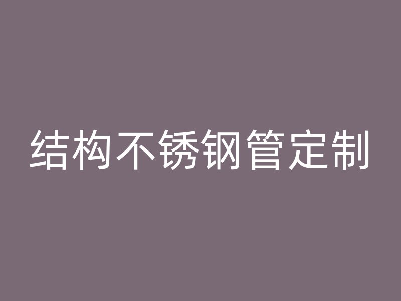 结构不锈钢管定制