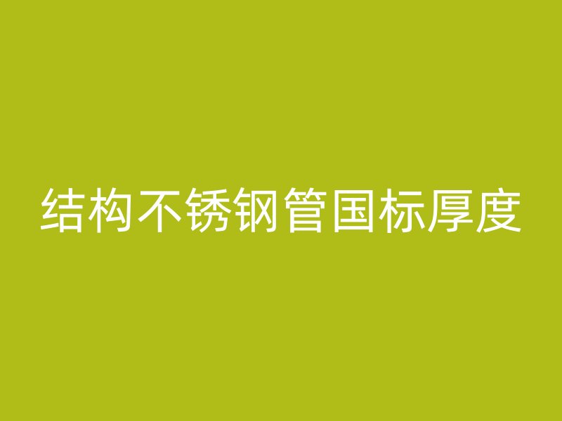结构不锈钢管国标厚度