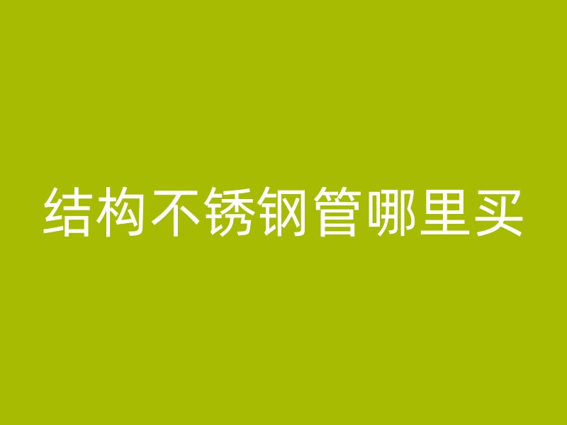 结构不锈钢管哪里买