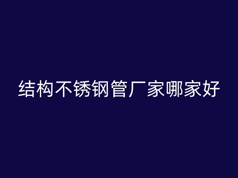 结构不锈钢管厂家哪家好