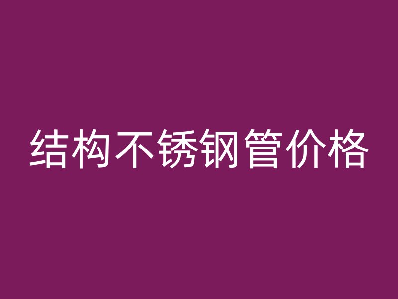 结构不锈钢管价格