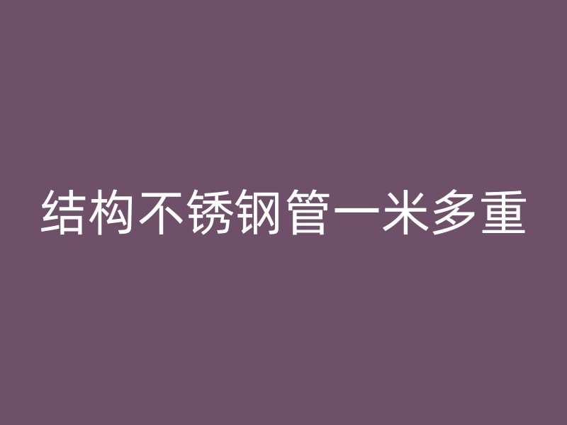 结构不锈钢管一米多重