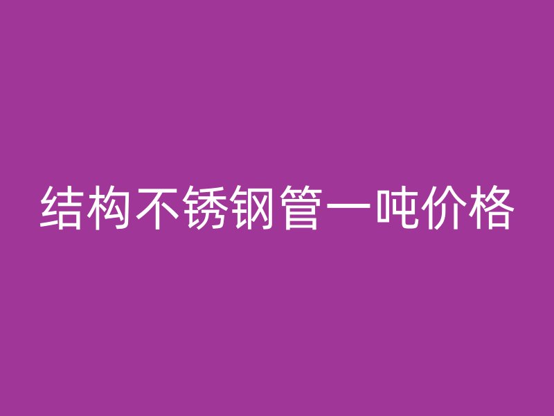 结构不锈钢管一吨价格