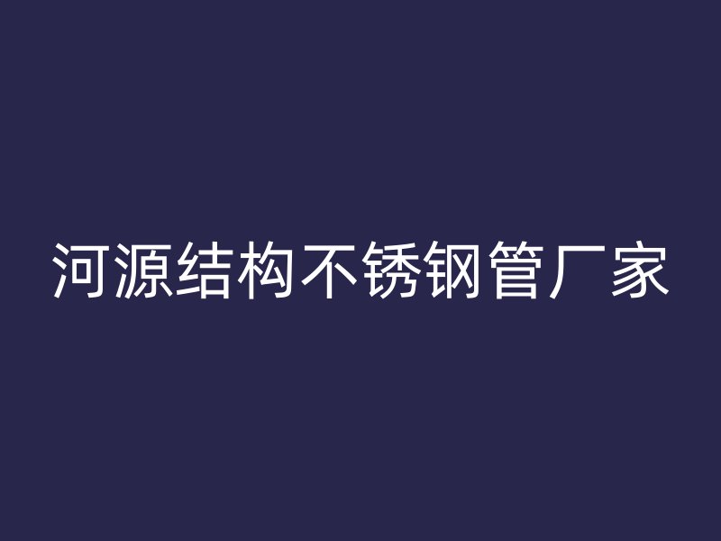 河源结构不锈钢管厂家
