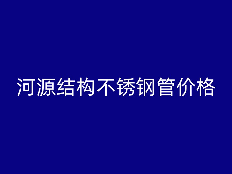 河源结构不锈钢管价格